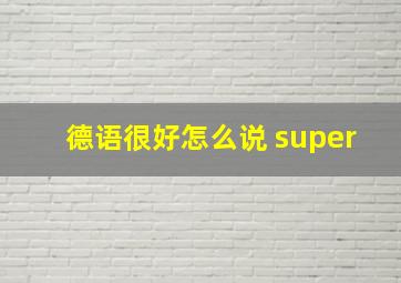 德语很好怎么说 super